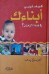 كيف تربي ابنائك في هذا الزمان